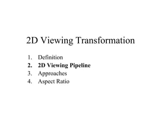 2D Viewing Transformation
1. Definition
2. 2D Viewing Pipeline
3. Approaches
4. Aspect Ratio
 