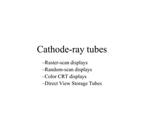 Cathode-ray tubes
–Raster-scan displays
–Random-scan displays
–Color CRT displays
–Direct View Storage Tubes
 