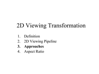 2D Viewing Transformation
1. Definition
2. 2D Viewing Pipeline
3. Approaches
4. Aspect Ratio
 