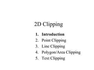 2D Clipping
1. Introduction
2. Point Clipping
3. Line Clipping
4. Polygon/Area Clipping
5. Text Clipping
 
