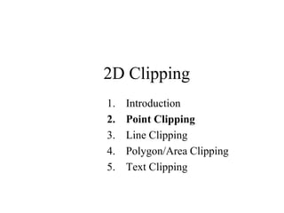 2D Clipping
1. Introduction
2. Point Clipping
3. Line Clipping
4. Polygon/Area Clipping
5. Text Clipping
 