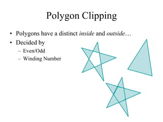 Polygon Clipping
• Polygons have a distinct inside and outside…
• Decided by
– Even/Odd
– Winding Number
 