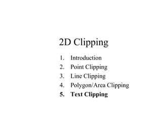 2D Clipping
1. Introduction
2. Point Clipping
3. Line Clipping
4. Polygon/Area Clipping
5. Text Clipping
 