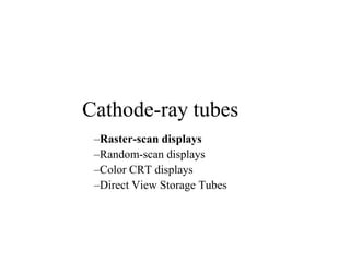 Cathode-ray tubes
–Raster-scan displays
–Random-scan displays
–Color CRT displays
–Direct View Storage Tubes
 