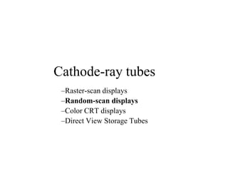Cathode-ray tubes
–Raster-scan displays
–Random-scan displays
–Color CRT displays
–Direct View Storage Tubes
 