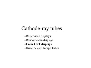 Cathode-ray tubes
–Raster-scan displays
–Random-scan displays
–Color CRT displays
–Direct View Storage Tubes
 