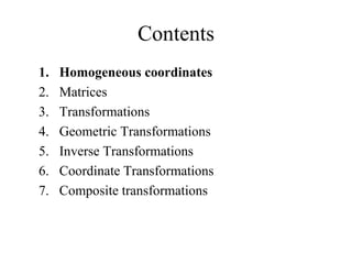 Contents
1. Homogeneous coordinates
2. Matrices
3. Transformations
4. Geometric Transformations
5. Inverse Transformations
6. Coordinate Transformations
7. Composite transformations
 