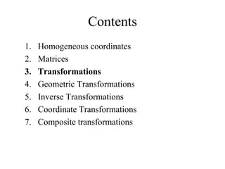 Contents
1. Homogeneous coordinates
2. Matrices
3. Transformations
4. Geometric Transformations
5. Inverse Transformations
6. Coordinate Transformations
7. Composite transformations
 