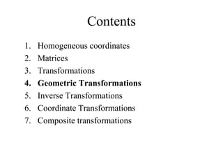 Contents
1. Homogeneous coordinates
2. Matrices
3. Transformations
4. Geometric Transformations
5. Inverse Transformations
6. Coordinate Transformations
7. Composite transformations
 