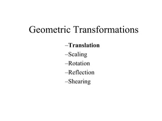 Geometric Transformations
–Translation
–Scaling
–Rotation
–Reflection
–Shearing
 