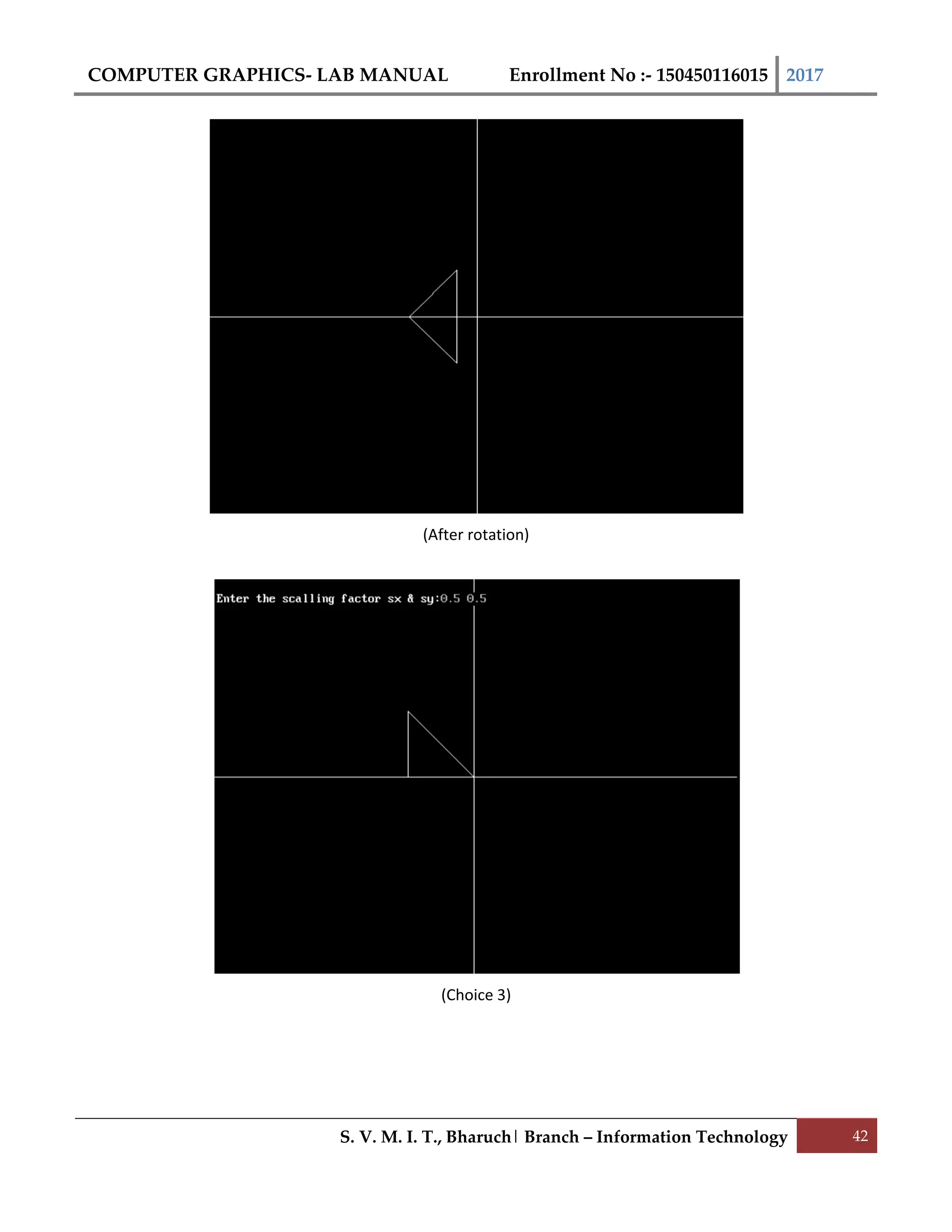 COMPUTER GRAPHICS- LAB MANUAL Enrollment No :- 150450116015 2017
S. V. M. I. T., Bharuch| Branch – Information Technology 42
(After rotation)
(Choice 3)
 