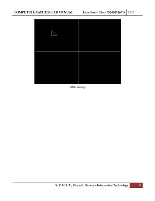 COMPUTER GRAPHICS- LAB MANUAL Enrollment No :- 150450116015 2017
S. V. M. I. T., Bharuch| Branch – Information Technology 43
(After Scaling)
 
