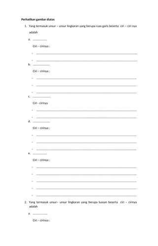 Perhatikan gambar diatas
1. Yang termasuk unsur – unsur lingkaran yang berupa ruas garis beserta ciri – ciri nya
adalah
a. ..................
Ciri – cirinya :
- .................................................................................................................................
- .................................................................................................................................
b. ......................
Ciri – cirinya :
- ................................................................................................................................
- ................................................................................................................................
- ................................................................................................................................
c. .......................
Ciri - cirinya
- ................................................................................................................................
- ................................................................................................................................
d. ......................
Ciri – cirinya :
- ................................................................................................................................
- ................................................................................................................................
- ................................................................................................................................
e. ..................
Ciri – cirinya :
- ................................................................................................................................
- ................................................................................................................................
- ................................................................................................................................
- ................................................................................................................................
- ................................................................................................................................
2. Yang termasuk unsur– unsur lingkaran yang berupa luasan beserta ciri – cirinya
adalah
a. ...................
Ciri – cirinya :
 