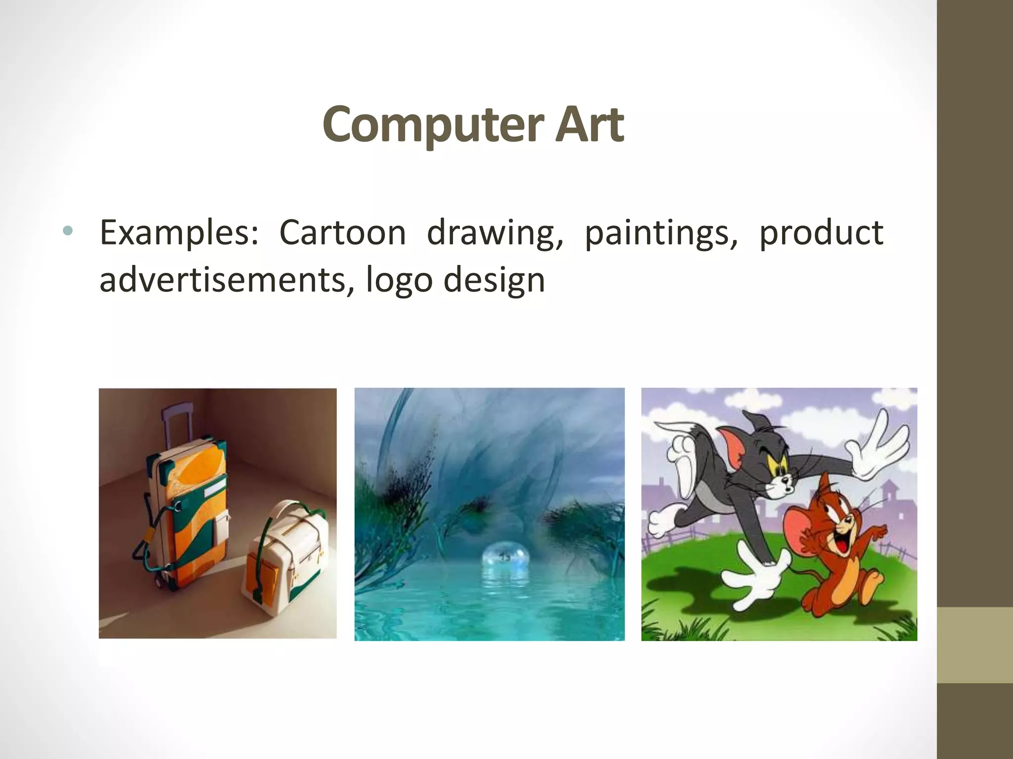 Computer Art
• Examples: Cartoon drawing, paintings, product
advertisements, logo design
 