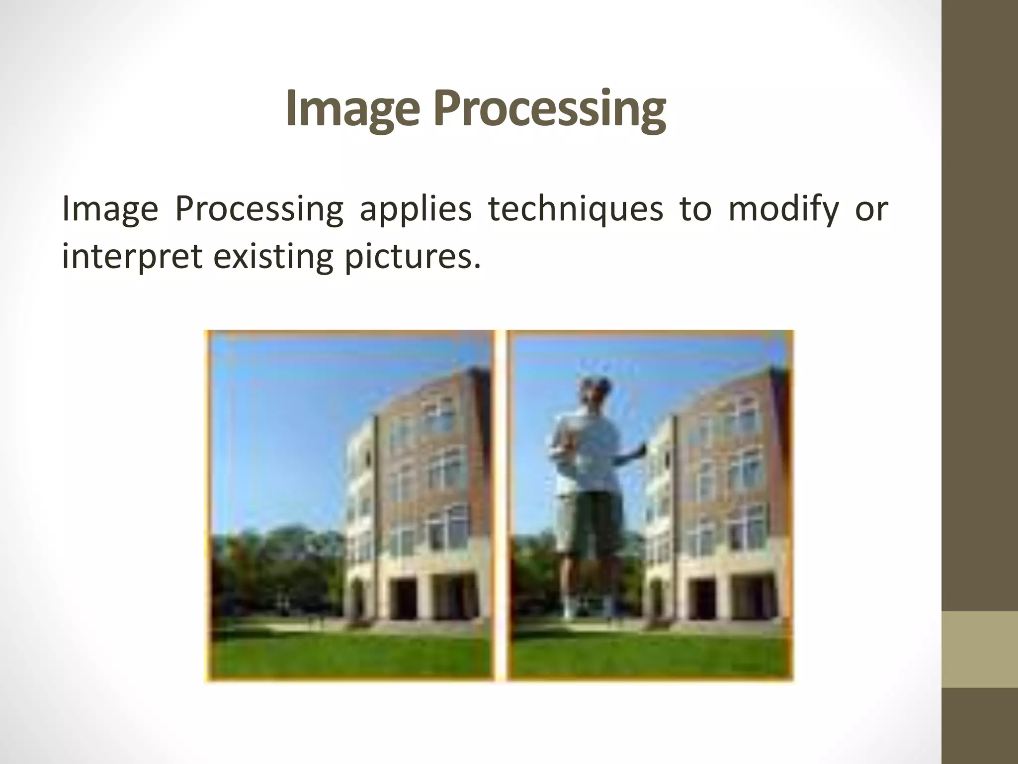 Image Processing
Image Processing applies techniques to modify or
interpret existing pictures.
 