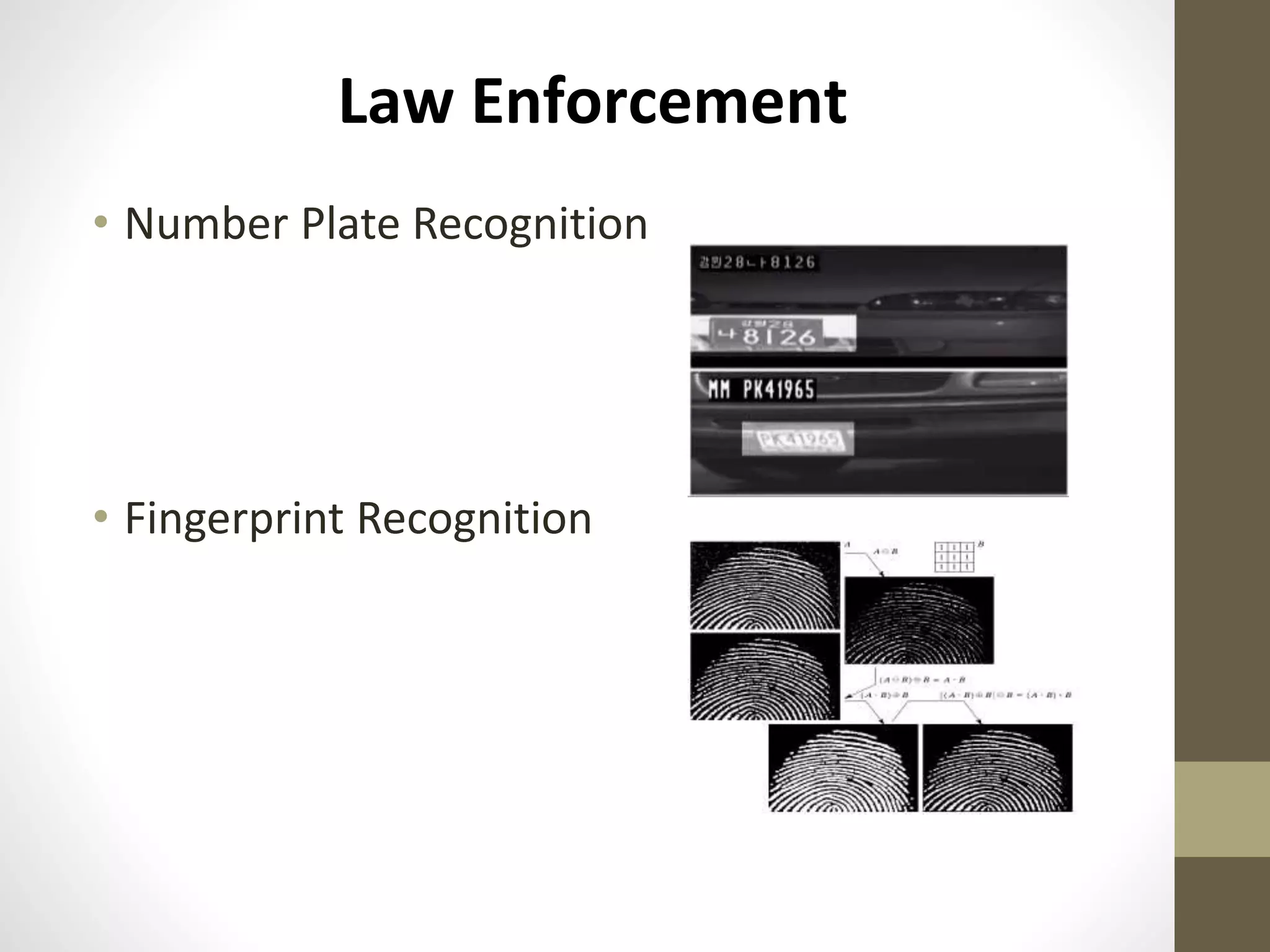 Law Enforcement
• Number Plate Recognition
• Fingerprint Recognition
 
