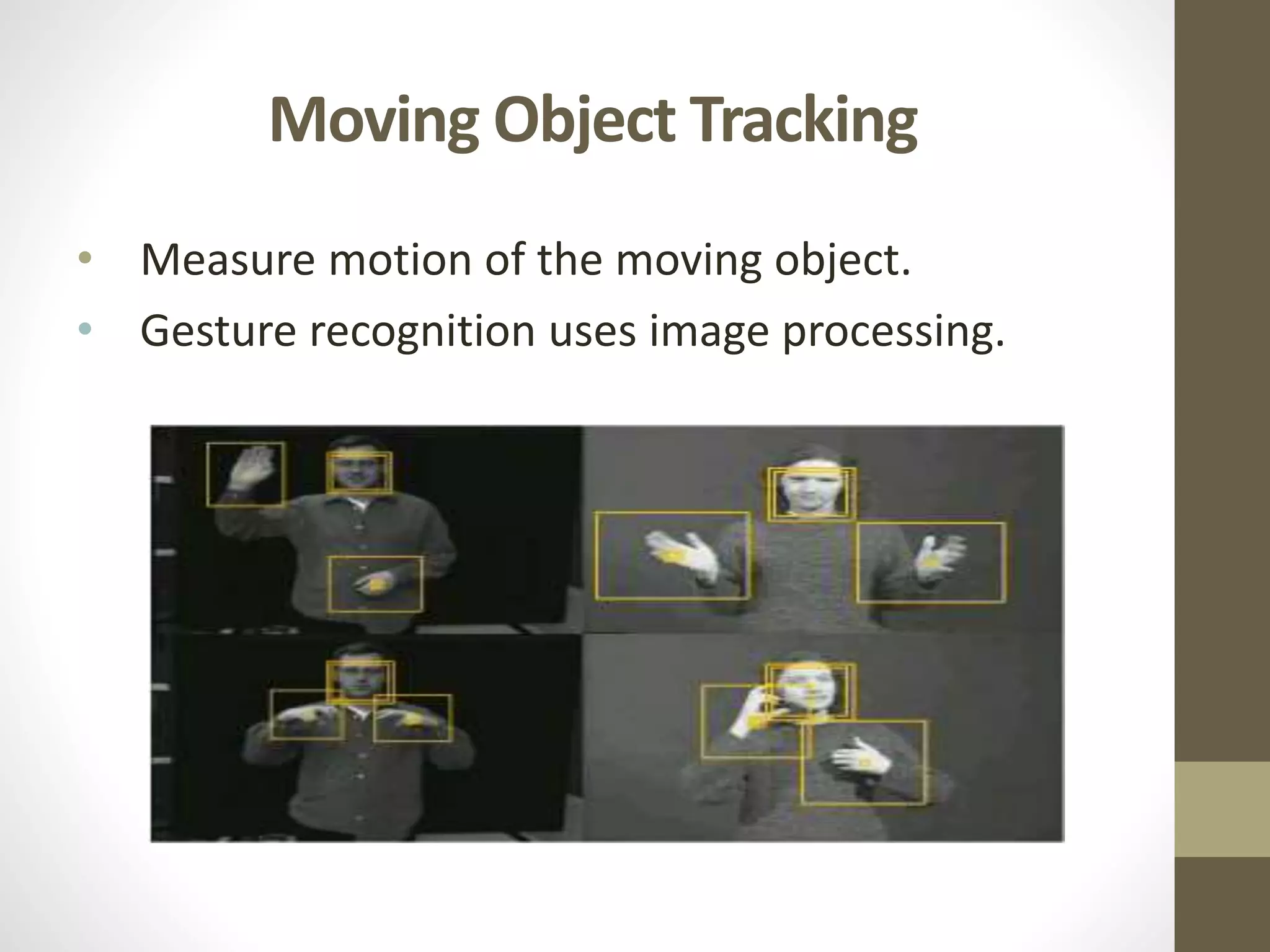 Moving Object Tracking
• Measure motion of the moving object.
• Gesture recognition uses image processing.
 