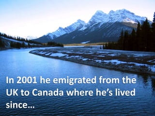 In 2001 he emigrated from the UK to Canada where he’s lived since…