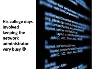 His college days involved keeping the network administrator very busy 