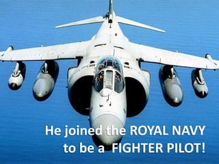 He joined the ROYAL NAVY to be a  FIGHTER PILOT!