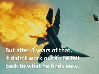 But after 4 years of that, it didn’t work out so he fell back to what he finds easy.