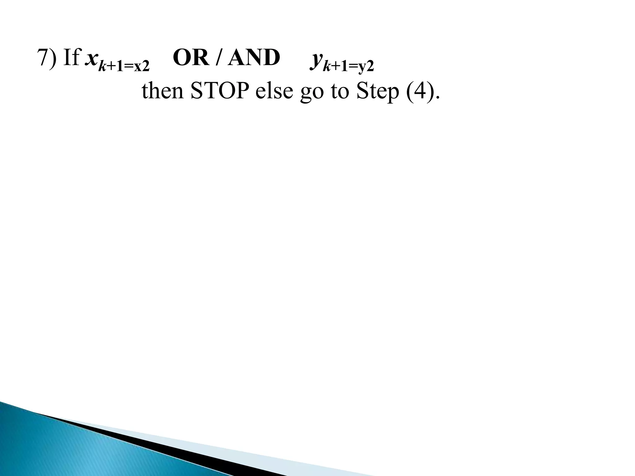 7) If xk+1=x2 OR / AND yk+1=y2
            then STOP else go to Step (4).
 