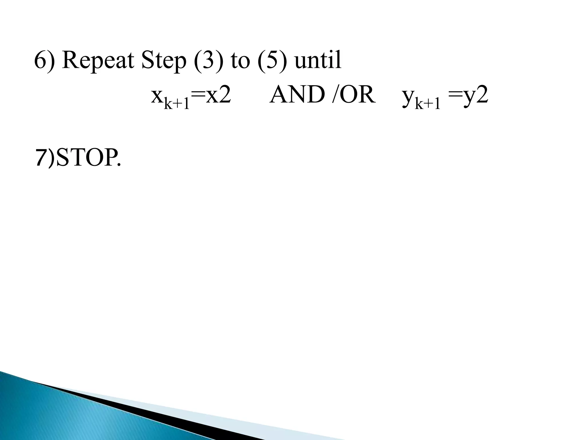 6) Repeat Step (3) to (5) until
           xk+1=x2 AND /OR yk+1 =y2

7)STOP.
 