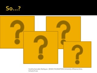 Carolina Gonzalez Rodríguez - BASES FOUNDATION / University of Buenos Aires,
School of Law
 