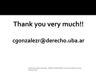 Thank you very much!!
cgonzalezr@derecho.uba.ar
Carolina Gonzalez Rodríguez - BASES FOUNDATION / University of Buenos Aires,
School of Law
 
