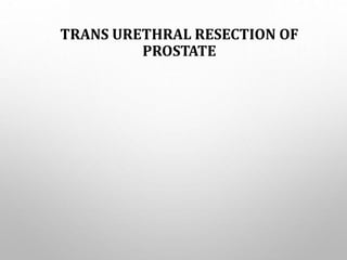 TRANS URETHRAL RESECTION OF
PROSTATE
 