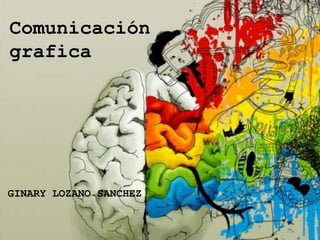Comunicación
grafica




GINARY LOZANO SANCHEZ
 