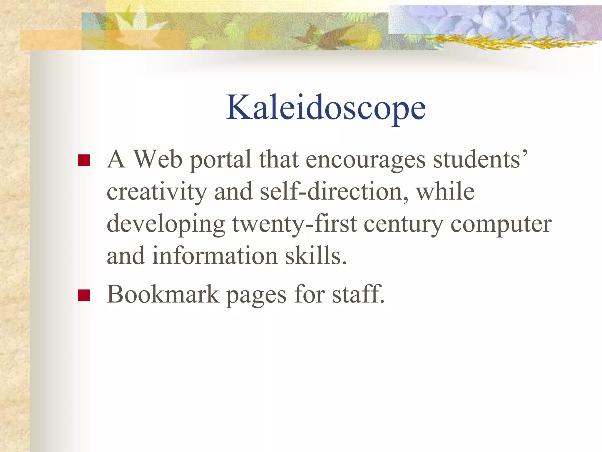 KaleidoscopeA Web portal that encourages students’ creativity and self-direction, while developing twenty-first century computer and information skills. Bookmark pages for staff.