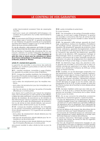 LE CONTENU DE VOS GARANTIES



       arrêté	 interministériel	 constatant	 l’état	 de	 catastrophe	         31.2 - autres	immeubles	et	autres	biens
       naturelle,                                                             En	ce	qui	concerne	:
     –		 yant	 pour	 cause	 une	 catastrophe	 technologique,	 à	 la	
       a                                                                      31.21 -	les	immeubles	ou	les	parties	d’immeuble	endom-
       condition	de	la	publication	d’un	arrêté	interministériel	la	           magés	 qui	 ne	 sont	 pas	 à	 usage	 d’habitation,	 la	 garantie	
       constatant.                                                            est	 accordée	 à	 concurrence	 des	 frais	 de	 remise	 en	 état	
     30.3 -	À	concurrence	de	55	fois	le	montant	de	la	franchise	la	           vétusté	déduite,	sans	pouvoir	excéder	la	valeur	vénale	du	
     moins	 élevée	 visée	 à	 l’article	32.1,	 la	 garantie	 est	 étendue,	   bien	au	jour	du	sinistre	;
     en	 cas	 d’absence	 de	 garantie	 souscrite	 par	 le	 propriétaire,	     31.22 -	 les	 appareils	 à	 effet	 optique,	 appareils	 de	 chauf-
     aux	biens	dont	l’assuré	a	l’usage	ou	qui	lui	ont	été	confiés	en	         fage,	 accélérateurs,	 brûleurs	 et	 chaudières	 d’installation	
     dehors	de	toute	activité	professionnelle.                                de	 chauffage	 central,	 appareils	 de	 climatisation	 et	 de	
     En cas de colocation, cette extension est limitée à la quote-            régulation	de	température,	appareils	de	production	d’eau	
     part de l’assuré dans les dommages subis par le propriétaire.            chaude,	 ordinateurs,	 appareils	 d’enregistrement,	 d’émis-
     Elle	est	étendue	à	l’ensemble	des	colocataires	dès	lors	que	             sion,	de	réception	et	de	reproduction	de	sons	et	d’images	
     l’assuré	 a	 déclaré	 à	 la	 société	 l’intégralité	 des	 pièces	 du	    (à	 l’exception	 des	 appareils	 de	 téléphonie),	 appareils	
     logement	 concerné	 par	 la	 colocation.	 Cette extension ne             de	 radio	 et	 de	 télévision,	 GPS,	 équipement	 ménager	 et	
     peut être mise en œuvre pour les colocations en dehors                   électroménager,	 literie	 et	 couvertures	:	 la	 garantie	 est	 ac-
     de la France métropolitaine, la Guadeloupe, la Martinique,               cordée	 à	 concurrence	 de	 la	 valeur	 résiduelle	 calculée	 par	
     la Réunion, Andorre et Monaco.                                           application	à	la	valeur	de	remplacement	d’un	abattement	
                                                                              forfaitaire	de	10	%	par	année	d’âge,	ou	fraction	d’année	;
     article 31 : montant de la garantie                                      31.23 -	les	vêtements,	linge,	draps,	skis,	planches	à	voile	:	
     La	 garantie	 est	 accordée	 à	 concurrence	 des	 plafonds	              la	 garantie	 est	 accordée	 à	 concurrence	 de	 la	 valeur	 ré-
     indiqués	 aux	 conditions	 particulières	 et	 dans	 les	 limites	        siduelle	 calculée	 par	 application	 à	 la	 valeur	 de	 rempla-
     énumérées	ci-après.                                                      cement	 d’un	 abattement	 forfaitaire	 de	 20	%	 par	 année	
                                                                              d’âge,	ou	fraction	d’année	;
     31.1 - meubles	 meublants,	 immeubles	 à	 usage	 d’habita-
     tion	déclarés	à	la	société	comme	unités	d’habitation                     31.24 -	 toutefois,	 en	 cas	 de	 dommages	 consécutifs	 à	 l’un	
                                                                              des	événements	suivants	:	inondation,	incendie,	explosion,	
     31.11 -	Lorsque	les	meubles	meublants,	les	immeubles	ou	                 événement	 entrant	 dans	 le	 champ	 d’application	 de	 la	 loi	
     les	parties	d’immeuble	endommagés	ne	sont	pas	affectés	                  n°	82-600	 du	 13.07.1982	 relative	 à	 l’indemnisation	 des	 vic-
     d’une	vétusté	supérieure	à	1/3,	la	garantie	est	accordée	à	              times	 de	 catastrophes	 naturelles,	 l’abattement	 résultant	
     concurrence	:                                                            de	l’application	des	taux	de	vétusté	à	la	valeur	de	rempla-
     –		 e	 la	 valeur	 de	 remplacement	 pour	 les	 meubles	 meu-
       d                                                                      cement	 des	 biens	 en	 usage	 au	 jour	 du	 sinistre,	 visés	 aux	
       blants,                                                                paragraphes	31.22	et	31.23,	ne	peut	excéder	au	total	plus	
     –		 e	la	valeur	de	reconstruction	pour	les	immeubles	en	cas	
       d                                                                      de	5	fois	le	montant	de	la	franchise	la	moins	élevée	prévue	
       de	sinistre	total,                                                     à	l’article	32.1	;
     –		 es	frais	de	remise	en	état	pour	les	parties	d’immeuble	
       d                                                                      31.25 -	les	biens	mobiliers	autres	que	ceux	visés	aux	arti-
       affectées	par	un	sinistre	partiel,                                     cles	31.1,	 31.22	 et	 31.23,	 y	 compris	 les	 biens	 précieux,	 la	
     sous	 réserve	 de	 la	 justification	 par	 l’assuré	 du	 remplace-       garantie	 est	 accordée	 à	 concurrence	 de	 la	 valeur	 vénale	
     ment,	de	la	reconstruction	ou	de	la	remise	en	état	effectif	;	           du	bien	au	jour	du	sinistre.
     à	défaut	de	cette	justification,	et	sauf	le	cas	d’impossibilité	         31.3 -	 En	 ce	 qui	 concerne	 les	 préjudices	 accessoires	
     absolue	 de	 remplacer,	 de	 reconstruire	 ou	 de	 remettre	 en	         consécutifs	à	un	événement	garanti,	ci-après	énumérés		:
     état	démontré	par	l’assuré,	la	garantie	n’est	accordée	qu’à	             	–		es	 frais	 de	 déplacement	 et	 de	 replacement	 des	 biens	
                                                                                  l
     concurrence	de	la	valeur	de	remplacement,	de	reconstruc-                     mobiliers	engagés	lorsqu’il	 est	 indispensable	de	déplacer	
     tion	 ou	 de	 remise	 en	 état	 vétusté	 déduite,	 sans	 pouvoir	            ces	 biens	 en	 un	 autre	 endroit	 pour	 permettre	 d’effectuer	
     excéder	la	valeur	vénale	du	bien	au	jour	du	sinistre.                       les	 réparations	 et/ou	 le	 relogement.	 Sont	 indemnisés	 les	
                                                                                  frais	de	transport,	de	garde-meubles	et	de	réinstallation	de	
     31.12 -	 Lorsque	 les	 meubles	 meublants,	 les	 immeubles	                  ce	mobilier,
     ou	 les	 parties	 d’immeuble	 endommagés	 sont	 affectés	
                                                                              –		es	frais	de	déblais	et	de	transport	des	décombres	dont	le	
                                                                                l
     d’une	vétusté	supérieure	à	1/3,	la	garantie	est	accordée	à	
                                                                                montant	est	retenu	par	l’expert	désigné	par	la	société,
     concurrence	:
                                                                              –		es	honoraires	de	l’architecte	lorsque	son	intervention	est	
                                                                                l
     –		 e	 la	 valeur	 de	 remplacement	 vétusté	 déduite	 pour	 les	
       d                                                                        jugée	nécessaire	par	l’expert	désigné	par	la	société,	dans	
       meubles	meublants,                                                       les	limites	fixées	par	le	barème	des	architectes,
     –		 es	frais	de	reconstruction	vétusté	déduite	pour	les	im-
       d                                                                      –		a	cotisation	d’assurance	“dommages	ouvrages”,	lorsque	
                                                                                l
       meubles	en	cas	de	sinistre	total,                                        la	 nature	 des	 travaux	 de	 remise	 en	 état	 du	 logement	
     –		 es	frais	de	remise	en	état	vétusté	déduite	pour	les	par-
       d                                                                        nécessite	sa	souscription,
       ties	d’immeuble	affectées	par	un	sinistre	partiel,                     –		es	 frais	 de	 relogement	 temporaire	 engagés	 en	 cas	
                                                                                l
     sans	 pouvoir	 excéder	 la	 valeur	 vénale	 du	 bien	 au	 jour	 du	        d’impossibilité	 d’occuper	 le	 logement	 principal	 pendant	
                                                                                la	durée	des	travaux	de	remise	en	état	:	à	concurrence	de	
     sinistre.
                                                                                la	valeur	locative	mensuelle	du	logement	sinistré,	jusqu’à	
12                                                                              12	mois.
 