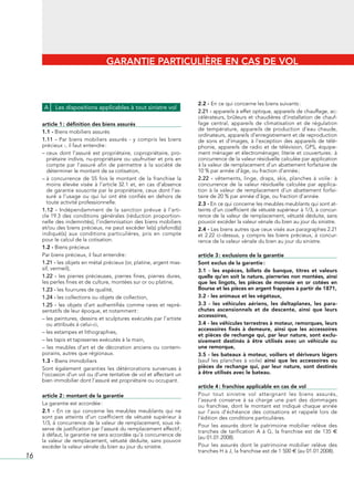 GARANTIE PARTICULIÈRE EN CAS DE VOL



                                                                              2.2 - En	ce	qui	concerne	les	biens	suivants	:
      A    Les dispositions applicables à tout sinistre vol
                                                                              2.21 -	appareils	à	effet	optique,	appareils	de	chauffage,	ac-
                                                                              célérateurs,	 brûleurs	 et	 chaudières	 d’installation	 de	 chauf-
     article 1 : définition des biens assurés                                 fage	 central,	 appareils	 de	 climatisation	 et	 de	 régulation	
                                                                              de	 température,	 appareils	 de	 production	 d’eau	 chaude,	
     1.1 -	Biens	mobiliers	assurés
                                                                              ordinateurs,	appareils	d’enregistrement	et	de	reproduction	
     1.11 -	 Par	 biens	 mobiliers	 assurés	 -	 y	 compris	 les	 biens	       de	 sons	 et	 d’images,	 à	 l’exception	 des	 appareils	 de	 télé-
     précieux	-,	il	faut	entendre	:                                           phonie,	 appareils	 de	 radio	 et	 de	 télévision,	 GPS,	 équipe-
     –		 eux	 dont	 l’assuré	 est	 propriétaire,	 copropriétaire,	 pro-
       c                                                                      ment	ménager	et	électroménager,	literie	et	couvertures	:	à	
       priétaire	 indivis,	 nu-propriétaire	 ou	 usufruitier	 et	 pris	 en	   concurrence	de	la	valeur	résiduelle	calculée	par	application	
       compte	 par	 l’assuré	 afin	 de	 permettre	 à	 la	 société	 de	        à	la	valeur	de	remplacement	d’un	abattement	forfaitaire	de	
       déterminer	le	montant	de	sa	cotisation,                                10	%	par	année	d’âge,	ou	fraction	d’année	;
     –		 	 concurrence	 de	 55	 fois	 le	 montant	 de	 la	 franchise	 la	
       à                                                                      2.22 -	 vêtements,	 linge,	 draps,	 skis,	 planches	 à	 voile	:	 à	
       moins	 élevée	 visée	 à	 l’article	32.1	 et,	 en	 cas	 d’absence	      concurrence	 de	 la	 valeur	 résiduelle	 calculée	 par	 applica-
       de	garantie	souscrite	par	le	propriétaire,	ceux	dont	l’as-             tion	 à	 la	 valeur	 de	 remplacement	 d’un	 abattement	 forfai-
       suré	 a	 l’usage	 ou	 qui	 lui	 ont	 été	 confiés	 en	 dehors	 de	     taire	de	20	%	par	année	d’âge,	ou	fraction	d’année.
       toute	activité	professionnelle.                                        2.3 -	En	ce	qui	concerne	les	meubles	meublants	qui	sont	at-
     1.12 -	 Indépendamment	 de	 la	 sanction	 prévue	 à	 l’arti-             teints	d’un	coefficient	de	vétusté	supérieur	à	1/3,	à	concur-
     cle	19.3	 des	 conditions	 générales	 (réduction	 proportion-            rence	de	la	valeur	de	remplacement,	vétusté	déduite,	sans	
     nelle	des	indemnités),	l’indemnisation	des	biens	mobiliers	              pouvoir	excéder	la	valeur	vénale	du	bien	au	jour	du	sinistre.
     et/ou	des	biens	précieux,	ne	peut	excéder	le(s)	plafond(s)	              2.4 -	Les	biens	autres	que	ceux	visés	aux	paragraphes	2.21	
     indiqué(s)	 aux	 conditions	 particulières,	 pris	 en	 compte	           et	 2.22	 ci-dessus,	 y	 compris	 les	 biens	 précieux,	 à	 concur-
     pour	le	calcul	de	la	cotisation.                                         rence	de	la	valeur	vénale	du	bien	au	jour	du	sinistre.
     1.2 -	Biens	précieux
     Par	biens	précieux,	il	faut	entendre	:                                   article 3 : exclusions de la garantie
     1.21 -	les	objets	en	métal	précieux	(or,	platine,	argent	mas-            Sont exclus de la garantie :
     sif,	vermeil),                                                           3.1 - les espèces, billets de banque, titres et valeurs
     1.22 -	 les	 pierres	 précieuses,	 pierres	 fines,	 pierres	 dures,	     quelle qu’en soit la nature, pierreries non montées, ainsi
     les	perles	fines	et	de	culture,	montées	sur	or	ou	platine,               que les lingots, les pièces de monnaie en or cotées en
     1.23 -	les	fourrures	de	qualité,                                         Bourse et les pièces en argent frappées à partir de 1871,
     1.24 -	les	collections	ou	objets	de	collection,                          3.2 - les animaux et les végétaux,
     1.25 -	 les	 objets	 d’art	 authentifiés	 comme	 rares	 et	 repré-       3.3 - les véhicules aériens, les deltaplanes, les para-
     sentatifs	de	leur	époque,	et	notamment	:                                 chutes ascensionnels et de descente, ainsi que leurs
                                                                              accessoires,
     –		es	peintures,	dessins	et	sculptures	exécutés	par	l’artiste	
       l
       ou	attribués	à	celui-ci,                                               3.4 - les véhicules terrestres à moteur, remorques, leurs
                                                                              accessoires fixés à demeure, ainsi que les accessoires
     –	les	estampes	et	lithographies,
                                                                              et pièces de rechange qui, par leur nature, sont exclu-
     –	les	tapis	et	tapisseries	exécutés	à	la	main,                           sivement destinés à être utilisés avec un véhicule ou
     –	 les	 meubles	 d’art	 et	 de	 décoration	 anciens	 ou	 contem-         une remorque,
     porains,	autres	que	régionaux.                                           3.5 - les bateaux à moteur, voiliers et dériveurs légers
     1.3 -	Biens	immobiliers                                                  (sauf	 les	 planches	 à	 voile) ainsi que les accessoires ou
     Sont	 également	 garanties	 les	 détériorations	 survenues	 à	           pièces de rechange qui, par leur nature, sont destinés
     l’occasion	d’un	vol	ou	d’une	tentative	de	vol	et	affectant	un	           à être utilisés avec le bateau.
     bien	immobilier	dont	l’assuré	est	propriétaire	ou	occupant.
                                                                              article 4 : franchise applicable en cas de vol
     article 2 : montant de la garantie                                       Pour	 tout	 sinistre	 vol	 atteignant	 les	 biens	 assurés,	
                                                                              l’assuré	 conserve	 à	 sa	 charge	 une	 part	 des	 dommages	
     La	garantie	est	accordée	:                                               ou	 franchise,	 dont	 le	 montant	 est	 indiqué	 chaque	 année	
     2.1 - En	 ce	 qui	 concerne	 les	 meubles	 meublants	 qui	 ne	           sur	 l’avis	 d’échéance	 des	 cotisations	 et	 rappelé	 lors	 de	
     sont	 pas	 atteints	 d’un	 coefficient	 de	 vétusté	 supérieur	 à	       l’édition	des	conditions	particulières.
     1/3,	à	concurrence	de	la	valeur	de	remplacement,	sous	ré-                Pour	 les	 assurés	 dont	 le	 patrimoine	 mobilier	 relève	 des	
     serve	de	justification	par	l’assuré	du	remplacement	effectif	;	          tranches	 de	 tarification	 A	 à	 G,	 la	 franchise	 est	 de	 135	 E
     à	défaut,	la	garantie	ne	sera	accordée	qu’à	concurrence	de	              (au	01.01.2008).
     la	 valeur	 de	 remplacement,	 vétusté	 déduite,	 sans	 pouvoir	
     excéder	la	valeur	vénale	du	bien	au	jour	du	sinistre.                    Pour	 les	 assurés	 dont	 le	 patrimoine	 mobilier	 relève	 des	
                                                                              tranches	H	à	J,	la	franchise	est	de	1	500	E	(au	01.01.2008).
16
 