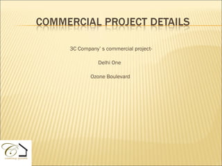 3C Company’ s commercial project-

           Delhi One

        Ozone Boulevard
 