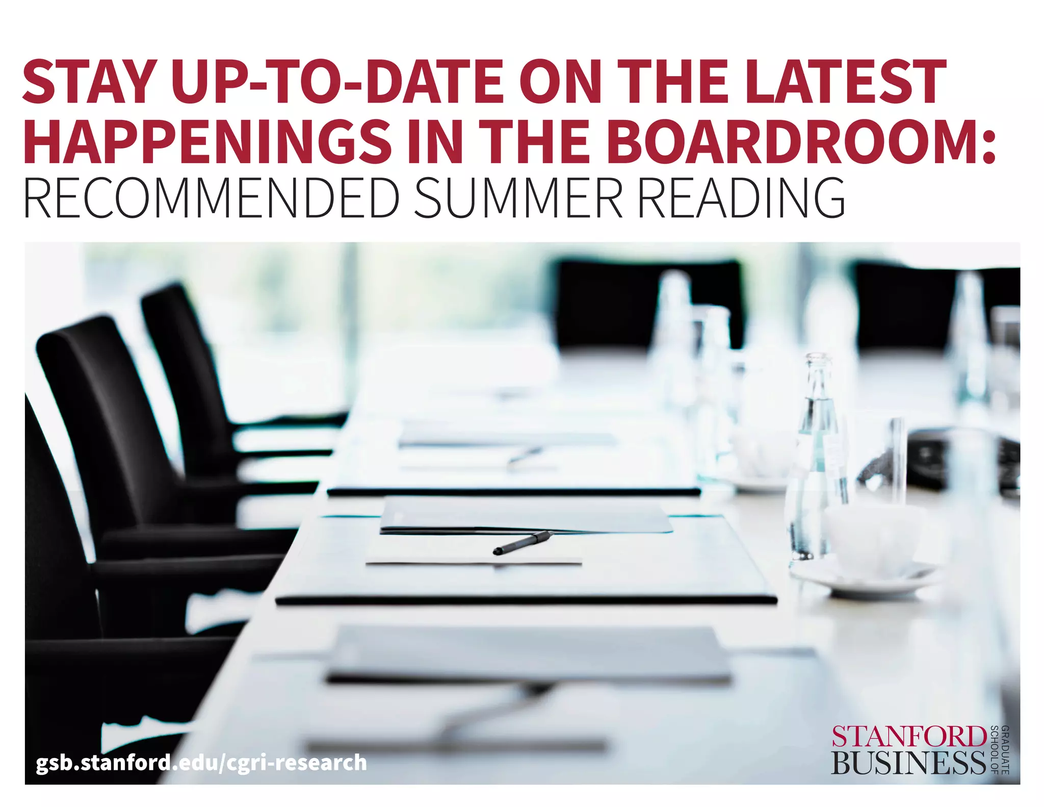 STAY UP-TO-DATE ON THE LATEST
HAPPENINGS IN THE BOARDROOM:
RECOMMENDED SUMMER READING
gsb.stanford.edu/cgri-research
