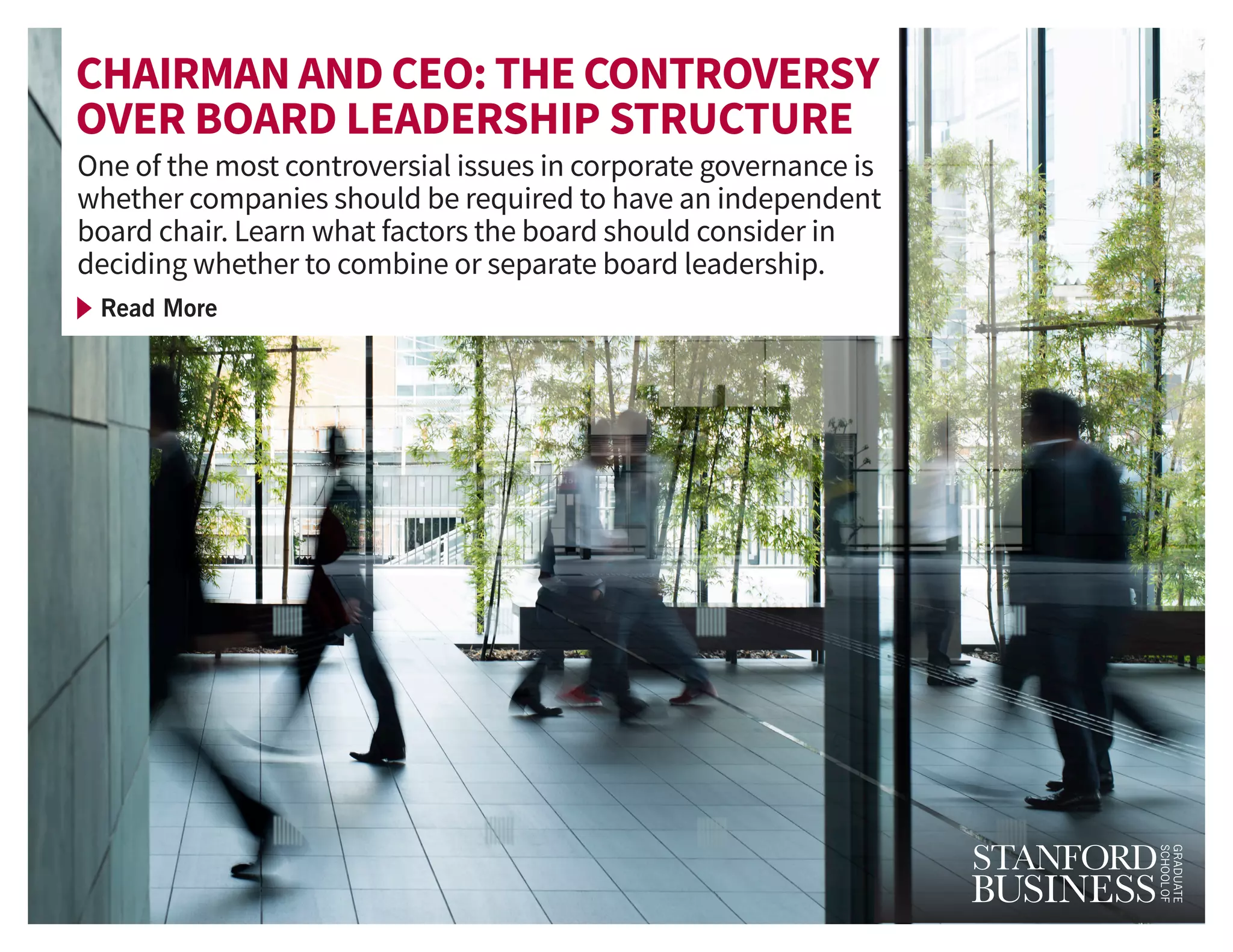 One of the most controversial issues in corporate governance is
whether companies should be required to have an independent
board chair. Learn what factors the board should consider in
deciding whether to combine or separate board leadership.
CHAIRMAN AND CEO: THE CONTROVERSY
OVER BOARD LEADERSHIP STRUCTURE
Read More