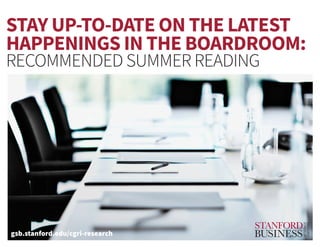 STAY UP-TO-DATE ON THE LATEST
HAPPENINGS IN THE BOARDROOM:
RECOMMENDED SUMMER READING
gsb.stanford.edu/cgri-research
 