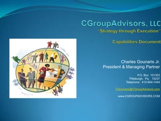 CGroupAdvisors, LLC“Strategy through Execution”Capabilities Document  Charles Gounaris Jr. President & Managing Partner P.O. Box  101303 Pittsburgh,  Pa.   15237 Telephone:  412-804-1444 CGounaris@CGroupAdvisors.com www.CGROUPADVISORS.COM 