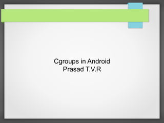 Cgroups in Android
Prasad T.V.R
 