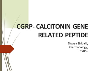 CGRP- CALCITONIN GENE
RELATED PEPTIDE
Bhagya Siripalli,
Pharmacology,
SVIPS.
 