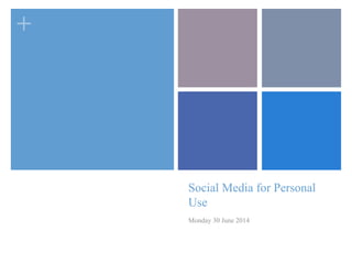 +
Social Media for Personal
Use
Monday 30 June 2014
 