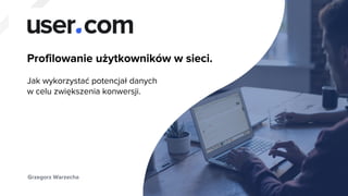 1
Full-stack Marketing Automation
Grzegorz Warzecha
Profilowanie użytkowników w sieci.
Jak wykorzystać potencjał danych
w celu zwiększenia konwersji.
 