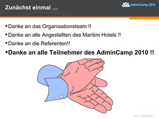 Zunächst einmal … Danke an das Organisationsteam !! Danke an alle Angestellten des Maritim Hotels !! Danke an die Referenten!! Danke an alle Teilnehmer des AdminCamp 2010 !! 