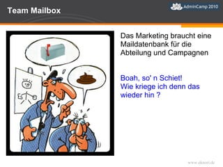 Team Mailbox Das Marketing braucht eine Maildatenbank für die Abteilung und Campagnen Boah, so' n Schiet!  Wie kriege ich denn das wieder hin ? 