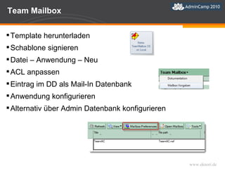 Team Mailbox Template herunterladen  Schablone signieren Datei – Anwendung – Neu ACL anpassen Eintrag im DD als Mail-In Datenbank Anwendung konfigurieren Alternativ über Admin Datenbank konfigurieren  