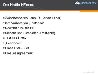 Der Hotfix HFxxxx Zwischenbericht  aus IRL (er an Labor) Ich: Vorbereiten „Testspec“ Downloadlink für HF Sichern und Einspielen (Rollback!) Test des Hotfix „ Feedback“ Close PMR/ESR Closure agreement 