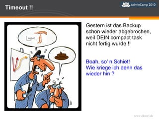 Timeout !! Gestern ist das Backup schon wieder abgebrochen, weil DEIN compact task nicht fertig wurde !! Boah, so' n Schiet!  Wie kriege ich denn das wieder hin ? 