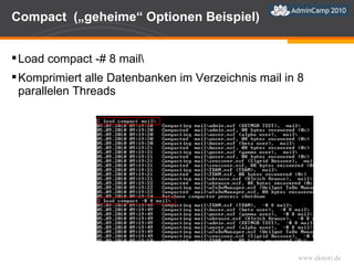 Compact  („geheime“ Optionen Beispiel) Load compact -# 8 mail\ Komprimiert alle Datenbanken im Verzeichnis mail in 8 parallelen Threads 