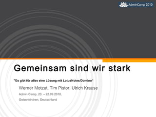 Gemeinsam sind wir stark &quot;Es gibt für alles eine Lösung mit LotusNotes/Domino“ Werner Motzet, Tim Pistor, Ulrich Krause  Admin Camp, 20. – 22.09.2010,  Gelsenkirchen, Deutschland 